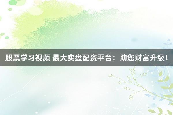 股票学习视频 最大实盘配资平台：助您财富升级！