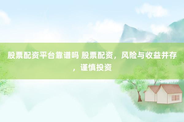 股票配资平台靠谱吗 股票配资，风险与收益并存，谨慎投资