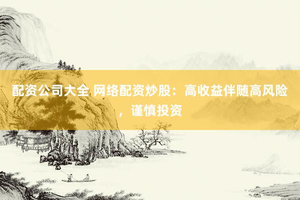 配资公司大全 网络配资炒股：高收益伴随高风险，谨慎投资