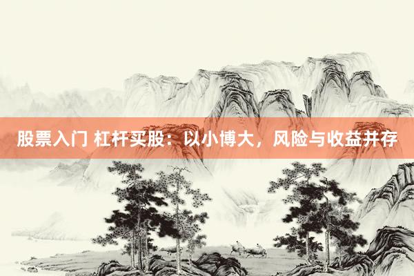 股票入门 杠杆买股：以小博大，风险与收益并存
