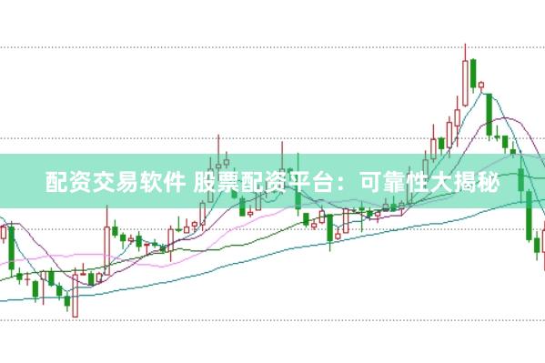 配资交易软件 股票配资平台：可靠性大揭秘