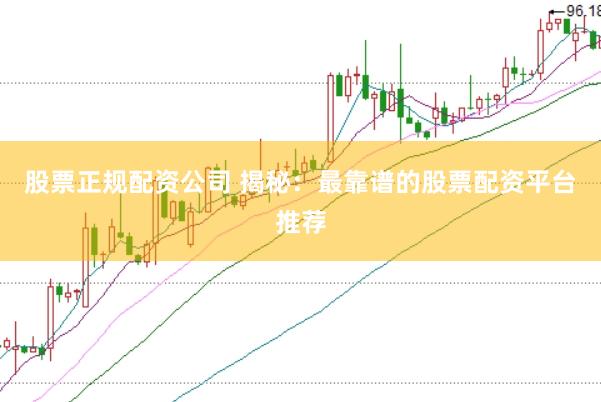股票正规配资公司 揭秘：最靠谱的股票配资平台推荐