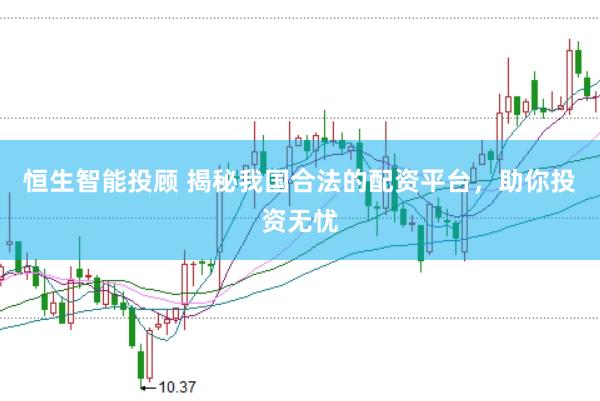 恒生智能投顾 揭秘我国合法的配资平台，助你投资无忧