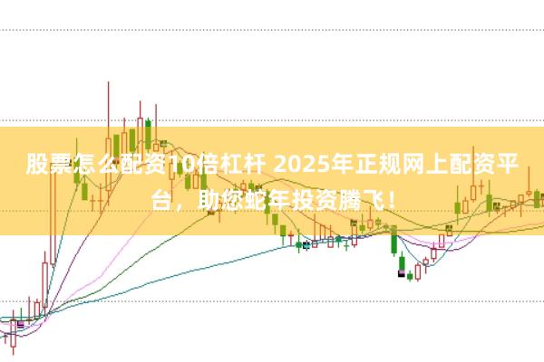 股票怎么配资10倍杠杆 2025年正规网上配资平台，助您蛇年投资腾飞！