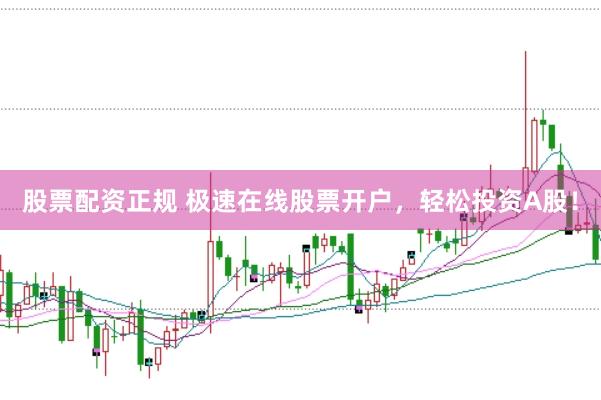 股票配资正规 极速在线股票开户，轻松投资A股！