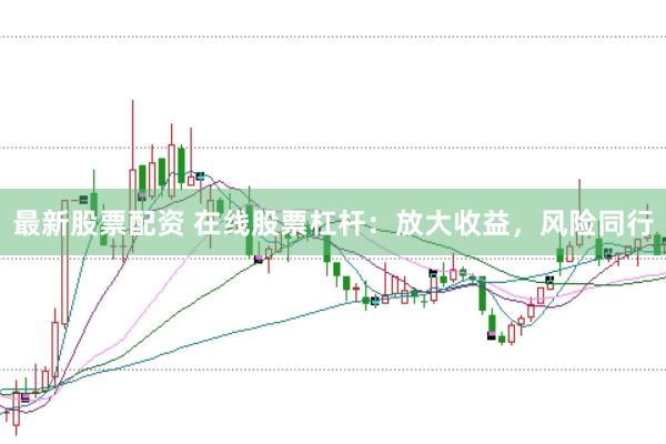 最新股票配资 在线股票杠杆：放大收益，风险同行