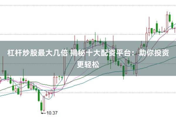 杠杆炒股最大几倍 揭秘十大配资平台：助你投资更轻松