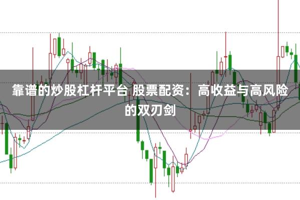 靠谱的炒股杠杆平台 股票配资：高收益与高风险的双刃剑