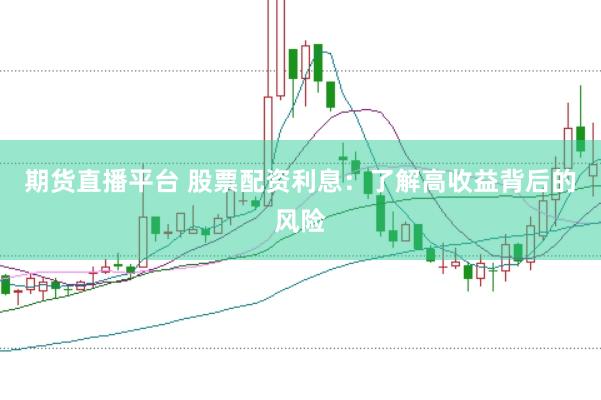 期货直播平台 股票配资利息：了解高收益背后的风险