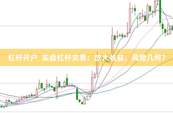 杠杆开户  实盘杠杆交易：放大收益，风险几何？