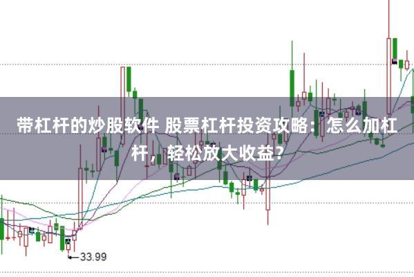 带杠杆的炒股软件 股票杠杆投资攻略：怎么加杠杆，轻松放大收益？