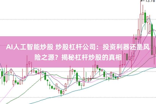AI人工智能炒股 炒股杠杆公司：投资利器还是风险之源？揭秘杠杆炒股的真相