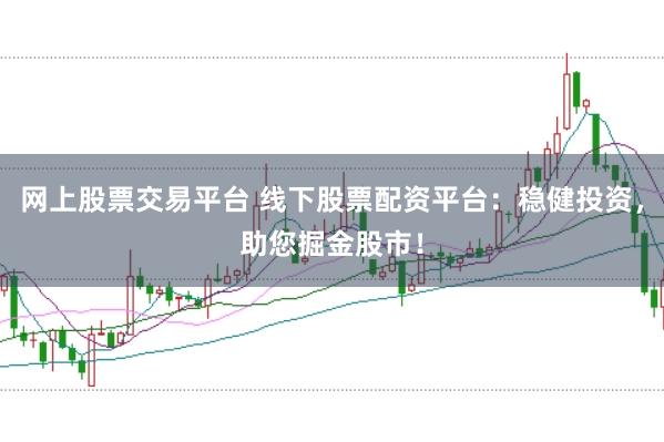 网上股票交易平台 线下股票配资平台：稳健投资，助您掘金股市！