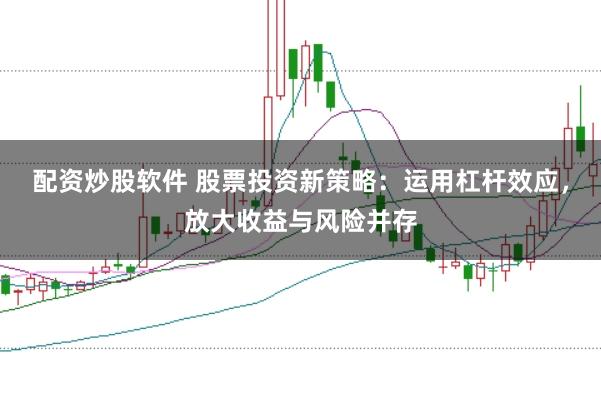 配资炒股软件 股票投资新策略：运用杠杆效应，放大收益与风险并存