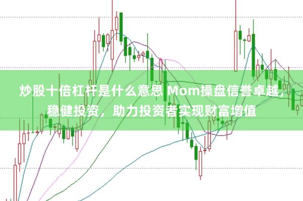 炒股十倍杠杆是什么意思 Mom操盘信誉卓越，稳健投资，助力投资者实现财富增值