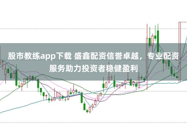 股市教练app下载 盛鑫配资信誉卓越，专业配资服务助力投资者稳健盈利