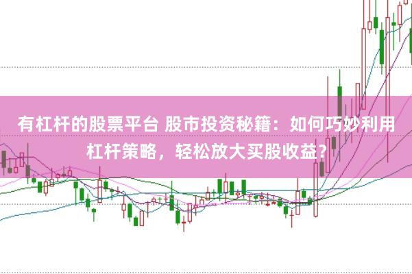 有杠杆的股票平台 股市投资秘籍：如何巧妙利用杠杆策略，轻松放大买股收益？