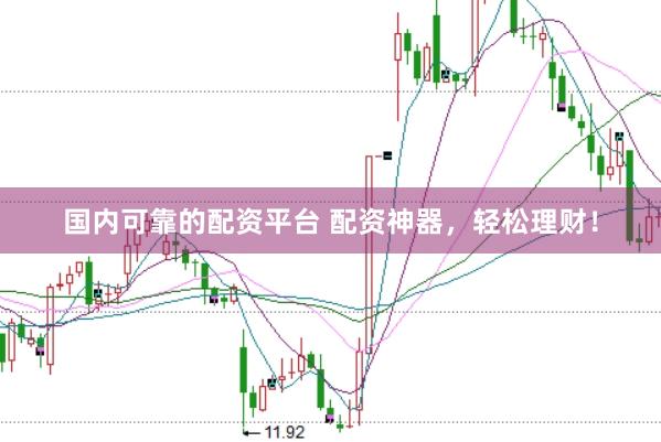 国内可靠的配资平台 配资神器，轻松理财！