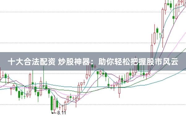 十大合法配资 炒股神器：助你轻松把握股市风云