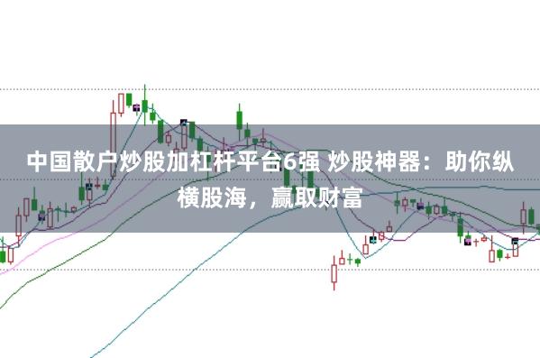 中国散户炒股加杠杆平台6强 炒股神器：助你纵横股海，赢取财富