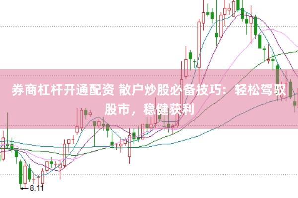 券商杠杆开通配资 散户炒股必备技巧：轻松驾驭股市，稳健获利
