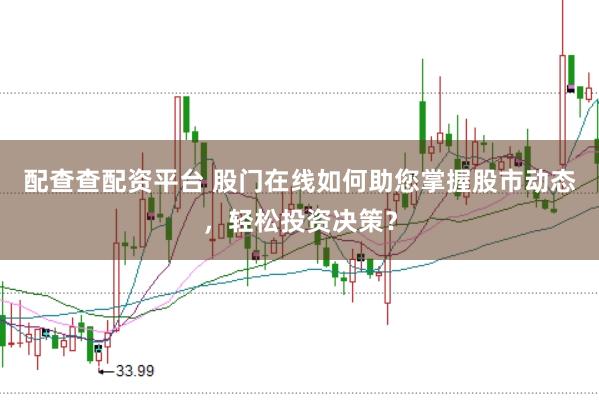 配查查配资平台 股门在线如何助您掌握股市动态，轻松投资决策？