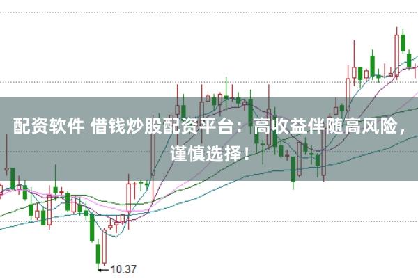 配资软件 借钱炒股配资平台：高收益伴随高风险，谨慎选择！