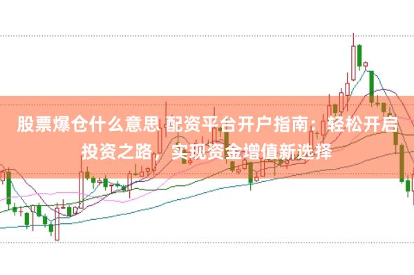 股票爆仓什么意思 配资平台开户指南：轻松开启投资之路，实现资金增值新选择