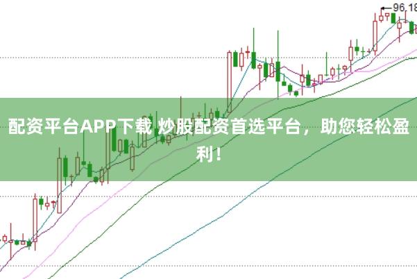 配资平台APP下载 炒股配资首选平台，助您轻松盈利！