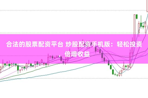 合法的股票配资平台 炒股配资手机版：轻松投资，倍增收益