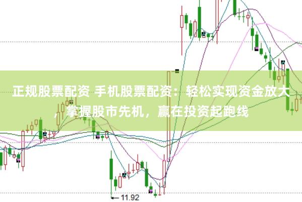 正规股票配资 手机股票配资：轻松实现资金放大，掌握股市先机，赢在投资起跑线