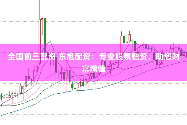 全国前三配资 东旭配资：专业股票融资，助您财富增值