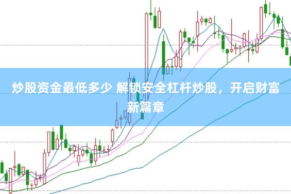 炒股资金最低多少 解锁安全杠杆炒股，开启财富新篇章