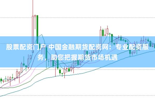 股票配资门户 中国金融期货配资网：专业配资服务，助您把握期货市场机遇