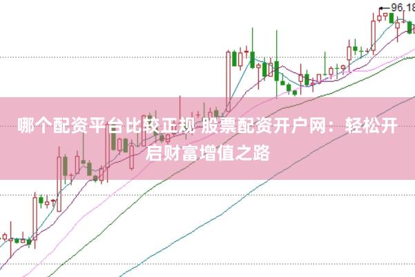 哪个配资平台比较正规 股票配资开户网：轻松开启财富增值之路