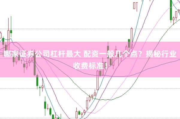 哪家证券公司杠杆最大 配资一般几个点？揭秘行业收费标准！