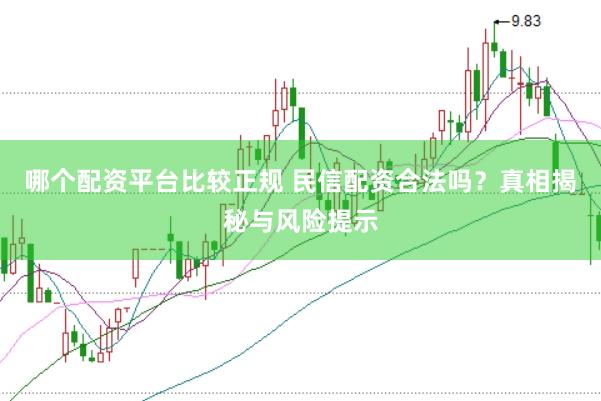 哪个配资平台比较正规 民信配资合法吗？真相揭秘与风险提示