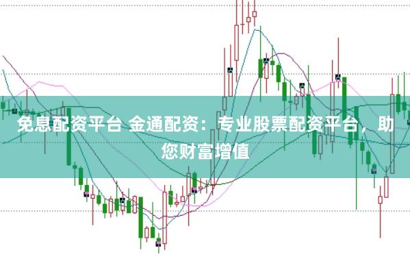 免息配资平台 金通配资：专业股票配资平台，助您财富增值