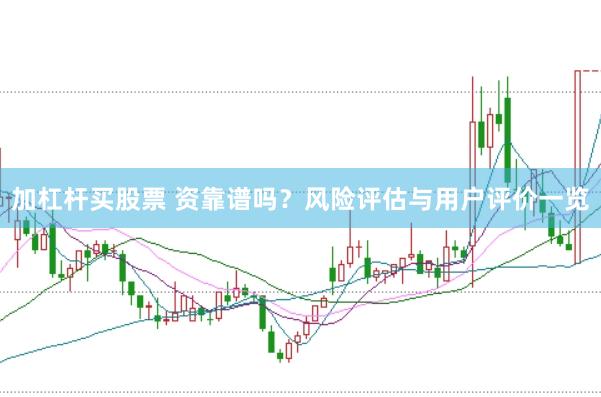 加杠杆买股票 资靠谱吗？风险评估与用户评价一览