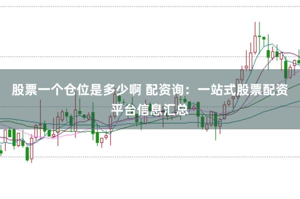 股票一个仓位是多少啊 配资询：一站式股票配资平台信息汇总
