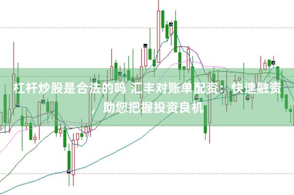 杠杆炒股是合法的吗 汇丰对账单配资：快速融资，助您把握投资良机