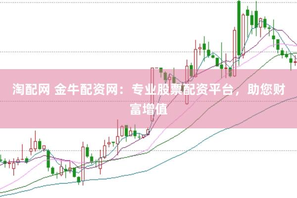 淘配网 金牛配资网：专业股票配资平台，助您财富增值