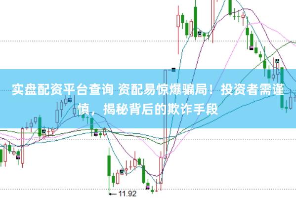 实盘配资平台查询 资配易惊爆骗局！投资者需谨慎，揭秘背后的欺诈手段