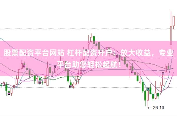 股票配资平台网站 杠杆配资开户：放大收益，专业平台助您轻松起航！