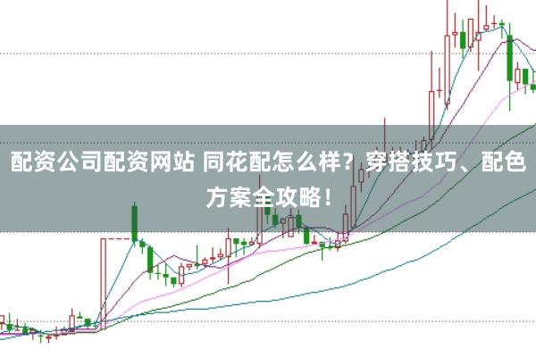 配资公司配资网站 同花配怎么样？穿搭技巧、配色方案全攻略！