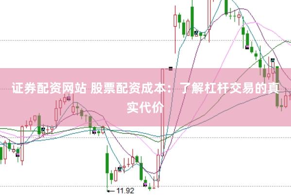 证券配资网站 股票配资成本：了解杠杆交易的真实代价