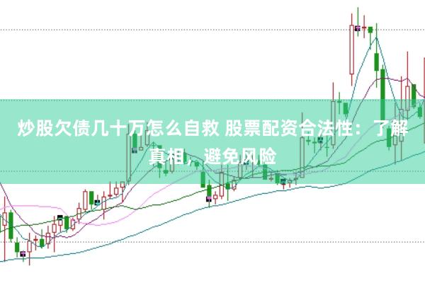炒股欠债几十万怎么自救 股票配资合法性：了解真相，避免风险