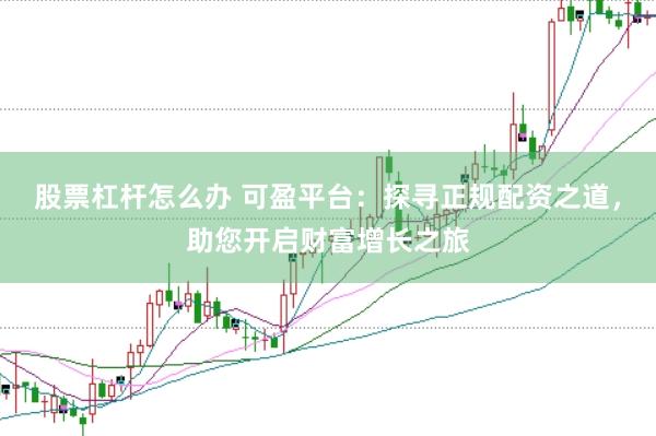 股票杠杆怎么办 可盈平台：探寻正规配资之道，助您开启财富增长之旅