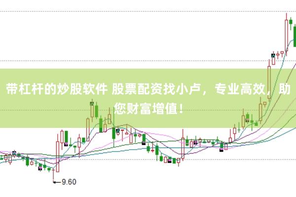 带杠杆的炒股软件 股票配资找小卢，专业高效，助您财富增值！