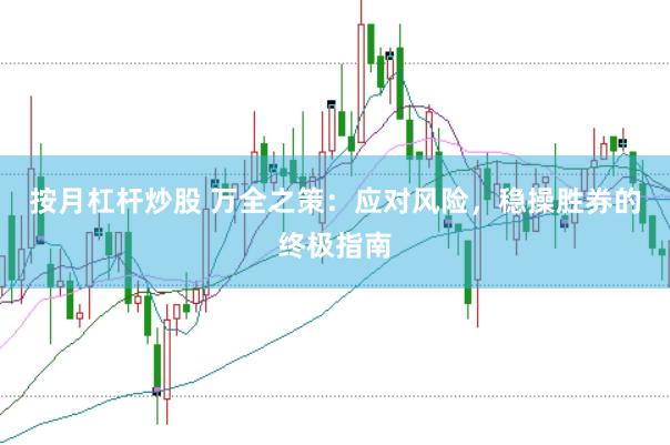 按月杠杆炒股 万全之策：应对风险，稳操胜券的终极指南